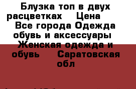 Блузка топ в двух расцветках  › Цена ­ 800 - Все города Одежда, обувь и аксессуары » Женская одежда и обувь   . Саратовская обл.